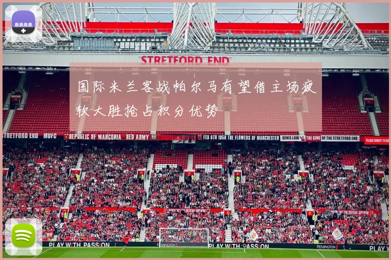国际米兰客战帕尔马有望借主场疲软大胜抢占积分优势