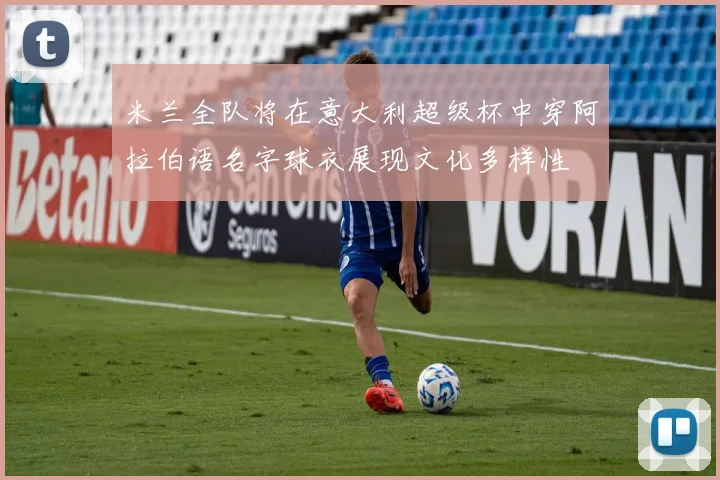 米兰全队将在意大利超级杯中穿阿拉伯语名字球衣展现文化多样性