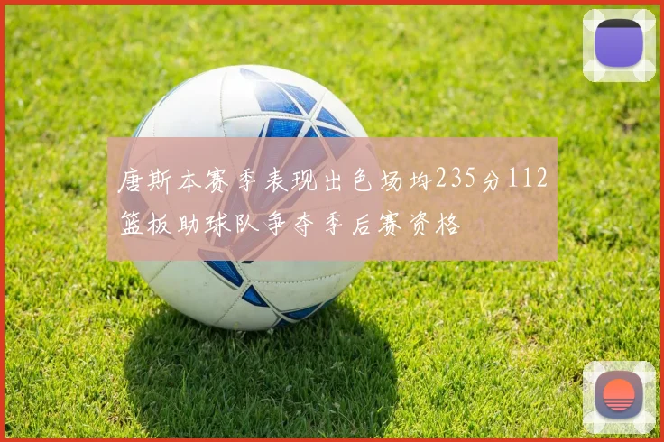 唐斯本赛季表现出色场均235分112篮板助球队争夺季后赛资格