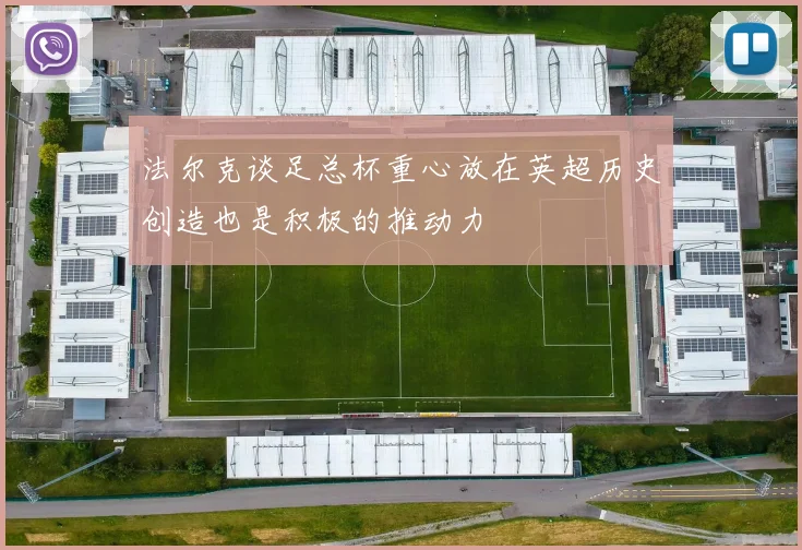 法尔克谈足总杯重心放在英超历史创造也是积极的推动力